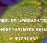 同花顺：云软件公司直播业务推广过程中存在暗示推荐个股等情形 被责令改正、责令暂停新增客户