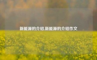 新能源的介绍,新能源的介绍作文