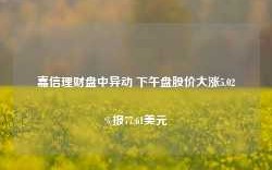 嘉信理财盘中异动 下午盘股价大涨5.02%报77.61美元