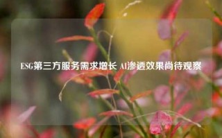 ESG第三方服务需求增长 AI渗透效果尚待观察