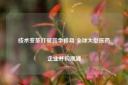 技术变革打破竞争格局 全球大型医药企业并购潮涌