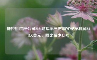 拖拉机供应公司2024财年第三财季实现净利润2.41亿美元，同比减少5.49%