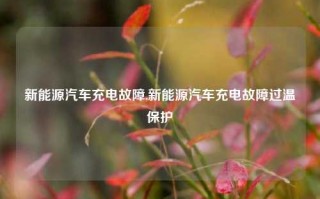 新能源汽车充电故障,新能源汽车充电故障过温保护