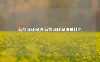 新能源环保油,新能源环保油是什么