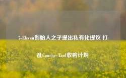 7-Eleven创始人之子提出私有化提议 打乱Couche-Tard收购计划