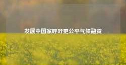 发展中国家呼吁更公平气候融资