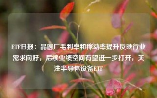 ETF日报：晶圆厂毛利率和稼动率提升反映行业需求向好，后续业绩空间有望进一步打开，关注半导体设备ETF