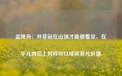 孟晚舟：并非站在山顶才能被看见，在平凡岗位上同样可以成就非凡价值