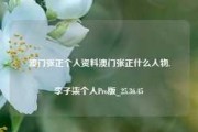 澳门张正个人资料澳门张正什么人物,李子柒个人Pro版_25.36.45