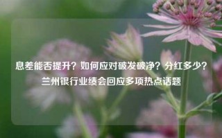 息差能否提升？如何应对破发破净？分红多少？兰州银行业绩会回应多项热点话题