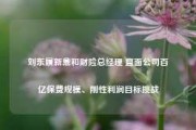 刘东履新鼎和财险总经理 直面公司百亿保费规模、刚性利润目标挑战