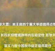 李大霄：吴主席四个重大举措值得点赞 长钱长投增强股市内在稳定性 若加大落实力度中国股市稳定值得期待