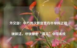 外交部：中方再次敦促菲方尽早纠正错误做法，尽快撤走“堤丰”中导系统