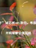 “吞下”诚芯微100%股份，希荻微欲借并购破解业绩困局