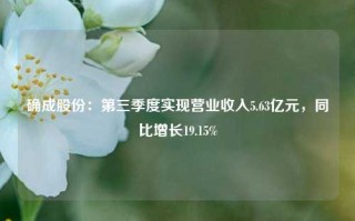 确成股份：第三季度实现营业收入5.63亿元，同比增长19.15%