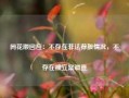 同花顺回应：不存在非法荐股情况，不存在被立案调查