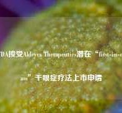 FDA接受Aldeyra Therapeutics潜在“first-in-class”干眼症疗法上市申请