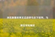 泽连斯基称美无法迫使乌坐下谈判，马斯克发帖嘲笑