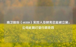 南卫股份（603880）实控人及财务总监被立案，公司此前已受行政处罚