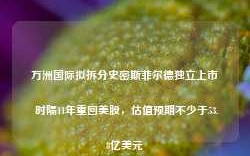 万洲国际拟拆分史密斯菲尔德独立上市 时隔11年重回美股，估值预期不少于53.8亿美元