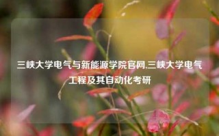 三峡大学电气与新能源学院官网,三峡大学电气工程及其自动化考研