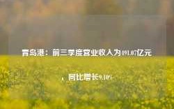 青岛港：前三季度营业收入为491.07亿元，同比增长9.10%