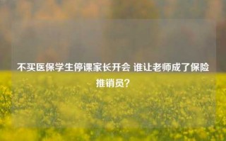 不买医保学生停课家长开会 谁让老师成了保险推销员？