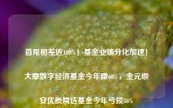 首尾相差近100%！基金业绩分化加速！大摩数字经济基金今年赚60%，金元顺安优质精选基金今年亏损36%