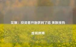 花旗：投资者开始获利了结 美股涨势或将停滞