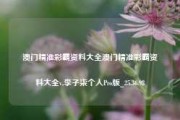 澳门精准彩霸资料大全澳门精准彩霸资料大全v,李子柒个人Pro版_25.36.98