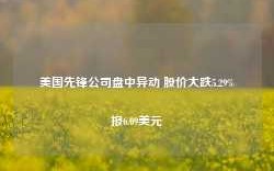 美国先锋公司盘中异动 股价大跌5.29%报6.09美元