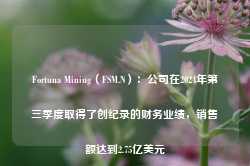 Fortuna Mining（FSM.N）：公司在2024年第三季度取得了创纪录的财务业绩，销售额达到2.75亿美元-第1张图片-新能源