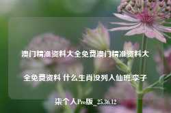 澳门精准资料大全免费澳门精准资料大全免费资料 什么生肖没列入仙班,李子柒个人Pro版_25.36.12-第1张图片-新能源