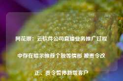 同花顺：云软件公司直播业务推广过程中存在暗示推荐个股等情形 被责令改正、责令暂停新增客户-第1张图片-新能源