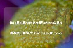 澳门最准最快网站免费资料2021年最快最准澳门免费,李子柒个人Pro版_25.36.36-第1张图片-新能源