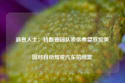 消息人士：特朗普团队表示希望放宽美国对自动驾驶汽车的规定-第1张图片-新能源