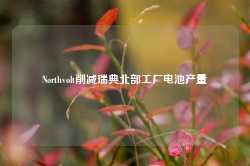 Northvolt削减瑞典北部工厂电池产量-第1张图片-新能源